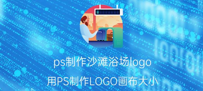 ps制作沙滩浴场logo 用PS制作LOGO画布大小？